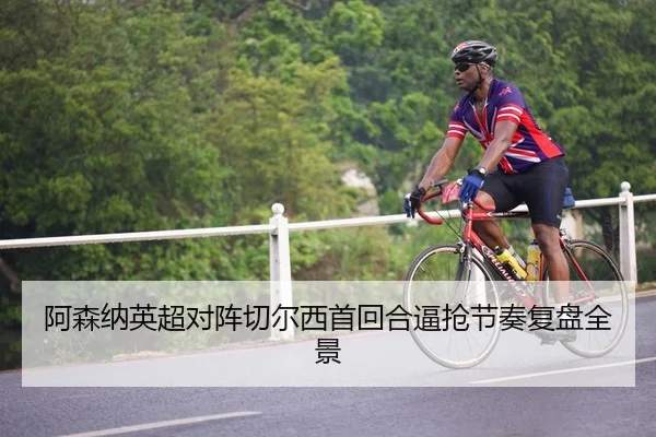 阿森纳英超对阵切尔西首回合逼抢节奏复盘全景